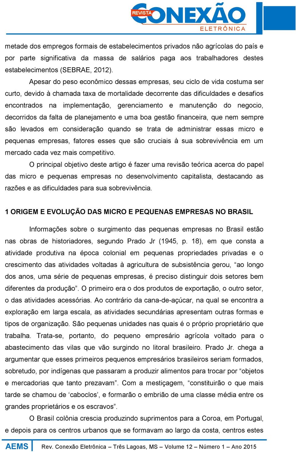 e manutenção do negocio, decorridos da falta de planejamento e uma boa gestão financeira, que nem sempre são levados em consideração quando se trata de administrar essas micro e pequenas empresas,