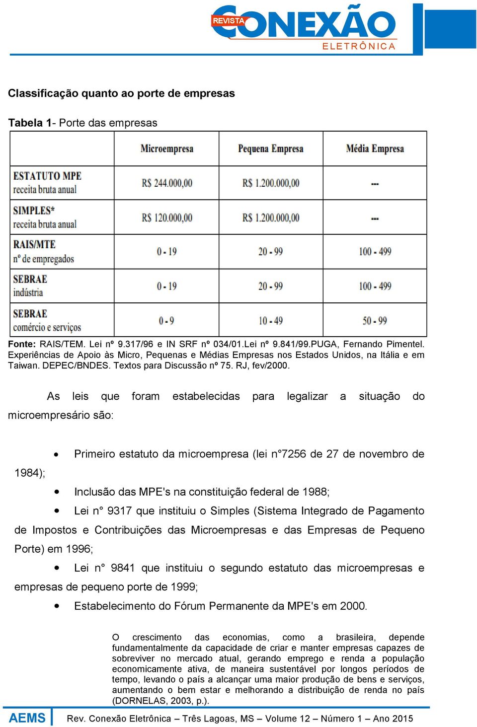 As leis que foram estabelecidas para legalizar a situação do microempresário são: Primeiro estatuto da microempresa (lei n 7256 de 27 de novembro de 1984); Inclusão das MPE's na constituição federal