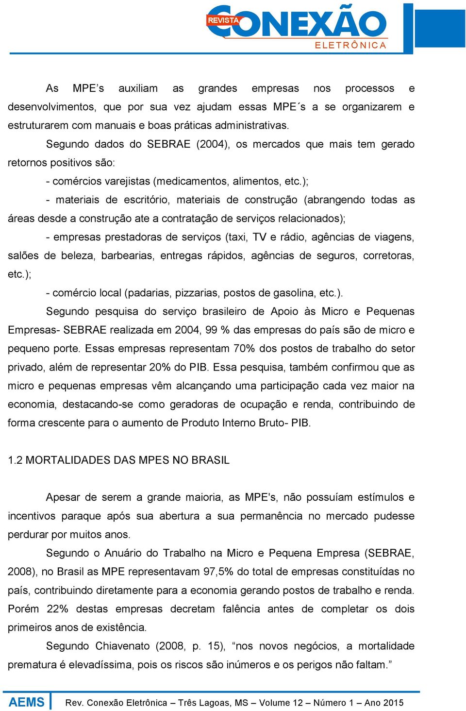 ); - materiais de escritório, materiais de construção (abrangendo todas as áreas desde a construção ate a contratação de serviços relacionados); - empresas prestadoras de serviços (taxi, TV e rádio,