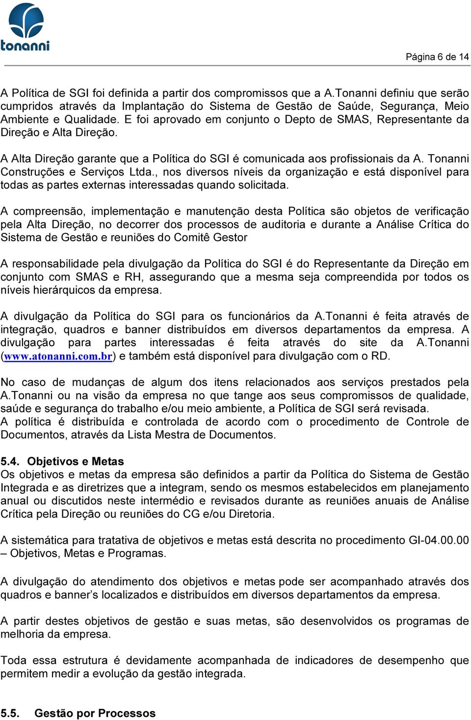 E foi aprovado em conjunto o Depto de SMAS, Representante da Direção e Alta Direção. A Alta Direção garante que a Política do SGI é comunicada aos profissionais da A.