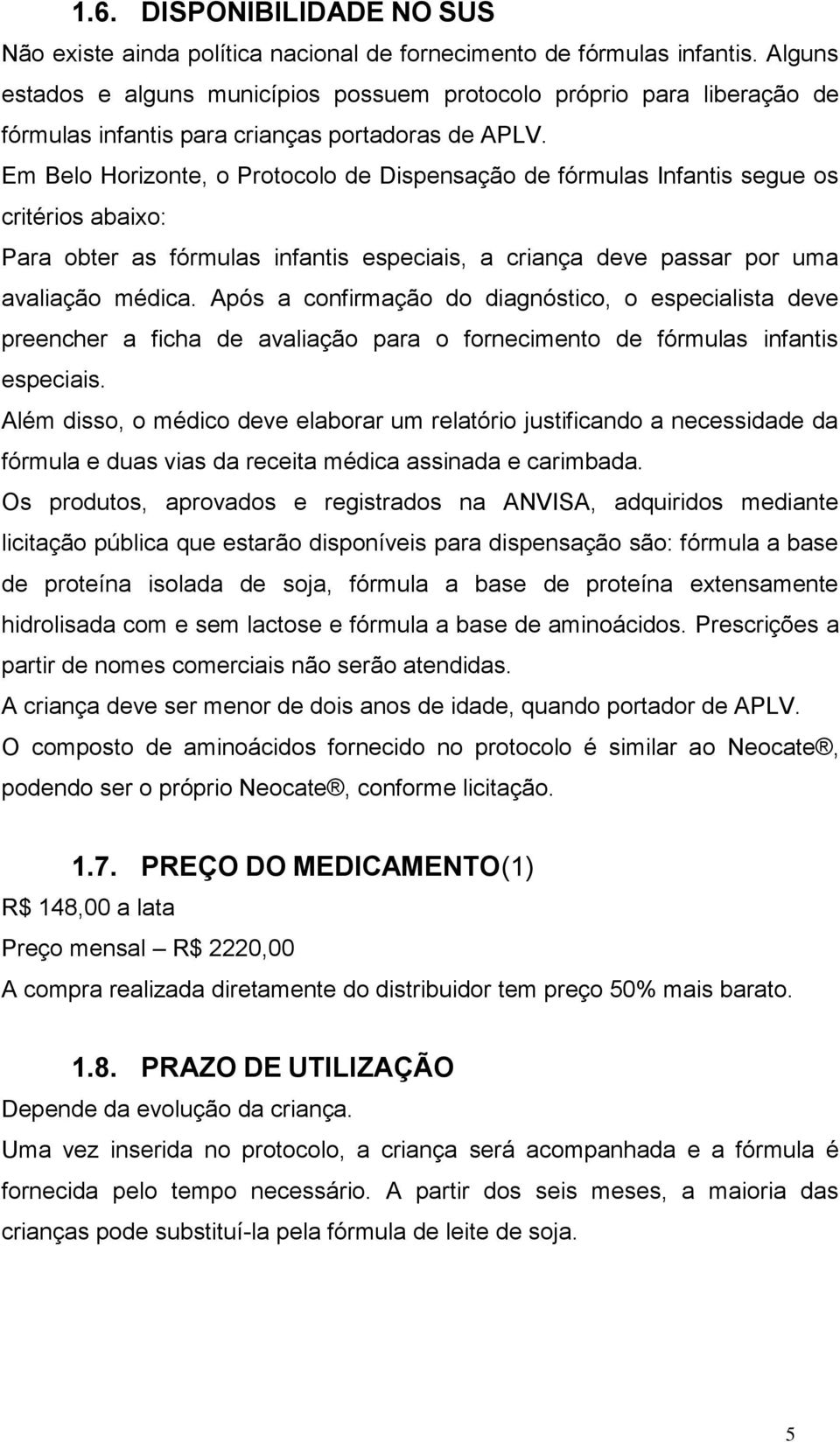 Em Belo Horizonte, o Protocolo de Dispensação de fórmulas Infantis segue os critérios abaixo: Para obter as fórmulas infantis especiais, a criança deve passar por uma avaliação médica.