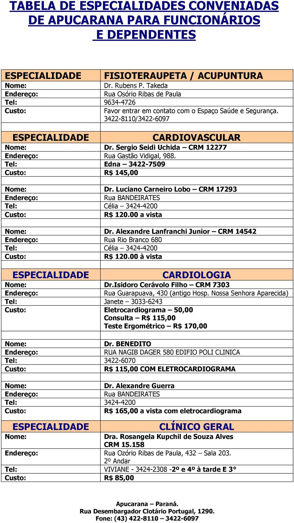 Tel: Edna 3422-7509 R$ 145,00 Dr. Luciano Carneiro Lobo CRM 17293 Rua BANDEIRATES Tel: Célia 3424-4200 R$ 120.00 a vista Dr.