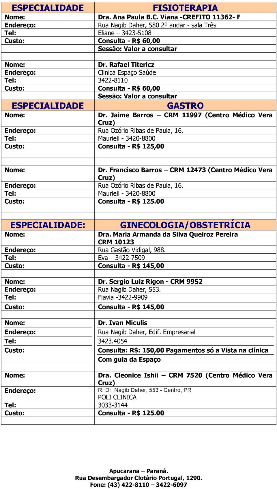 Tel: Maurieli - 3420-8800 Consulta - R$ 125,00 Dr. Francisco Barros CRM 12473 (Centro Médico Vera Rua Ozório Ribas de Paula, 16. Tel: Maurieli - 3420-8800 Consulta - R$ 125.