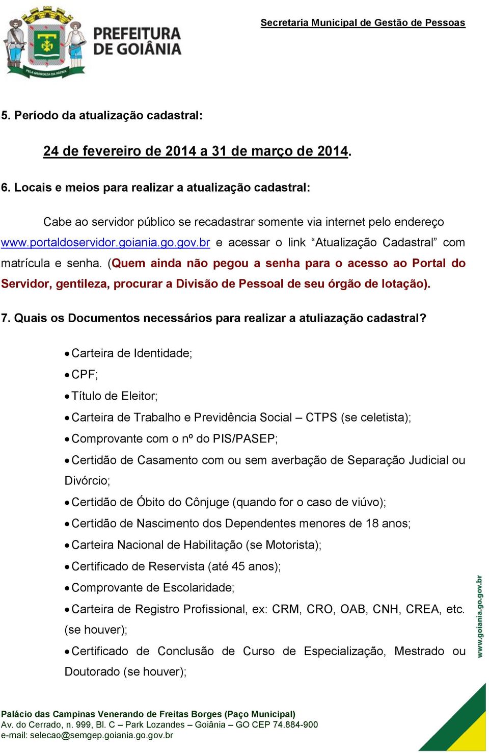 br e acessar o link Atualização Cadastral com matrícula e senha. (Quem ainda não pegou a senha para o acesso ao Portal do Servidor, gentileza, procurar a Divisão de Pessoal de seu órgão de lotação).