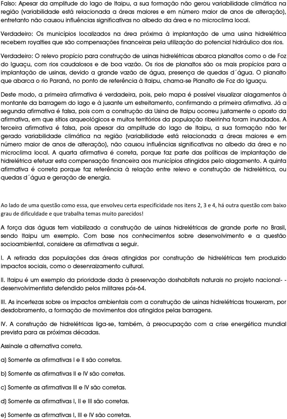 Verdadeiro: Os municípios localizados na área próxima à implantação de uma usina hidrelétrica recebem royalties que são compensações financeiras pela utilização do potencial hidráulico dos rios.