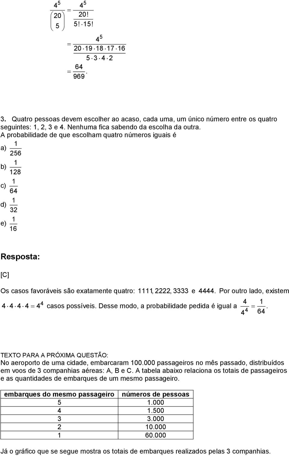 A probabilidade de que escolham quatro números iguais é 1 a) 256 1 b) 128 1 c) 64 d) 1 32 e) 1 16 [C] Os casos favoráveis são exatamente quatro: 1111, 2222, 3333 e 4444.