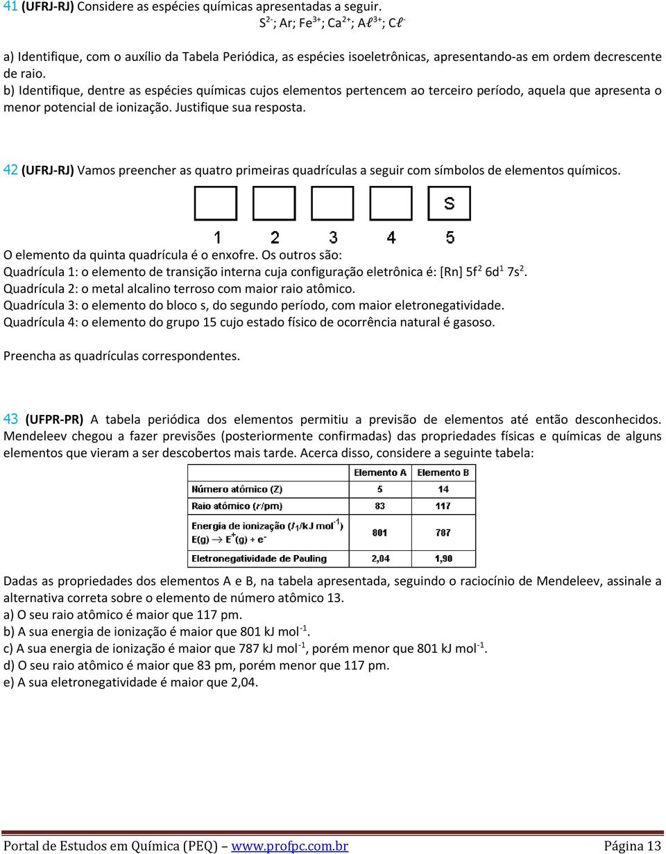 b) Identifique, dentre as espécies químicas cujos elementos pertencem ao terceiro período, aquela que apresenta o menor potencial de ionização. Justifique sua resposta.