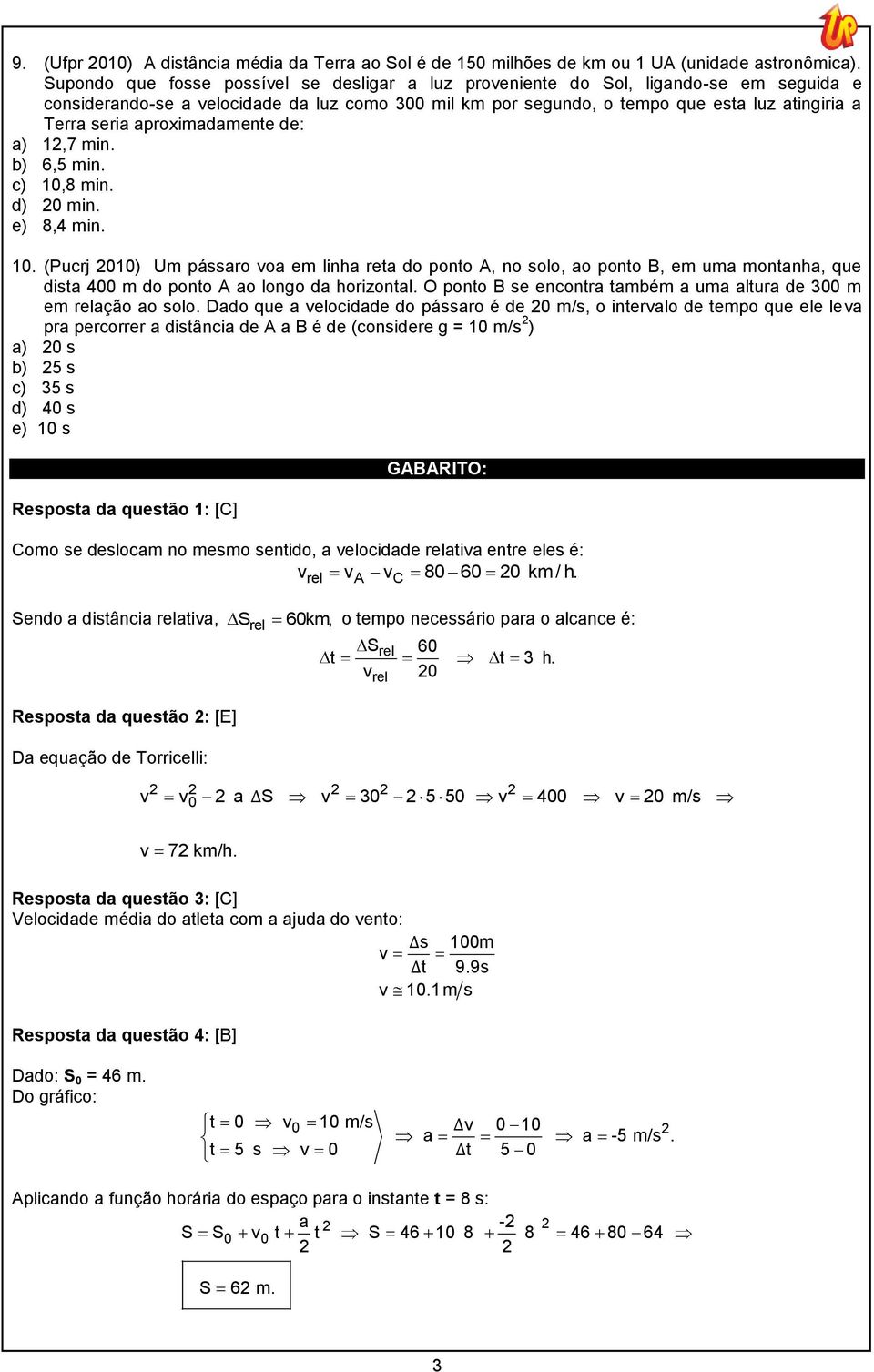 aproximadamente de: a) 12,7 min. b) 6,5 min. c) 10,8 min. d) 20 min. e) 8,4 min. 10. (Pucrj 2010) Um pássaro oa em linha reta do ponto A, no solo, ao ponto B, em uma montanha, que dista 400 m do ponto A ao longo da horizontal.