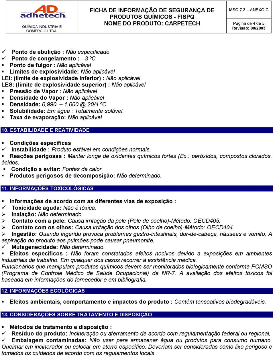 Solubilidade: Em água : Totalmente solúvel. Taxa de evaporação: Não aplicável 10. ESTABILIDADE E REATIVIDADE Condições específicas Instabilidade : Produto estável em condições normais.