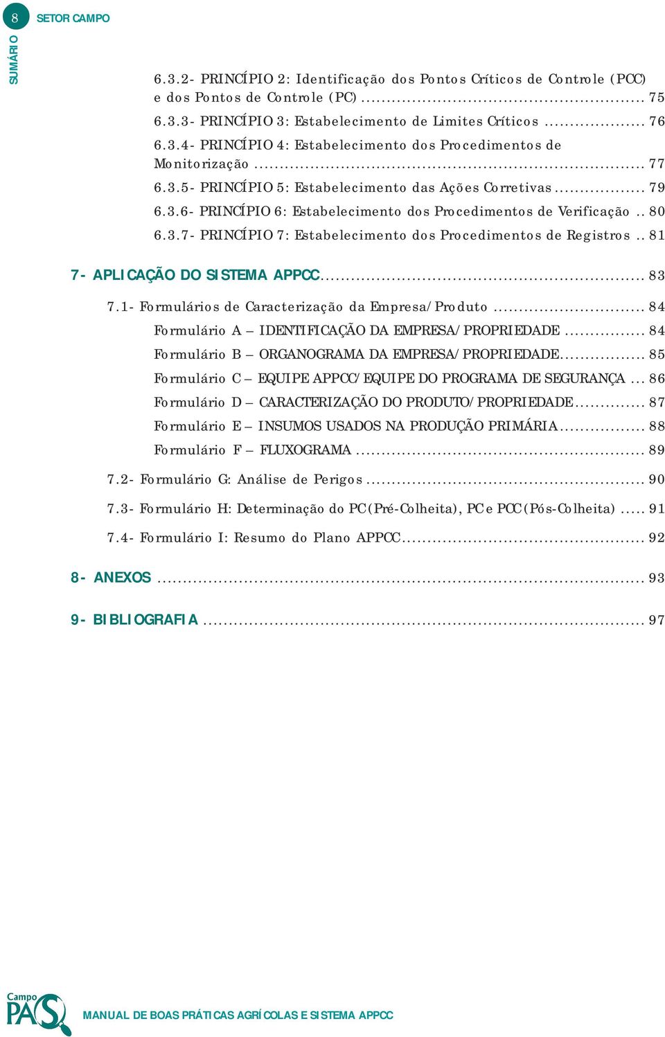 . 81 7- APLICAÇÃO DO SISTEMA APPCC... 83 7.1- Formulários de Caracterização da Empresa/Produto... 84 Formulário A IDENTIFICAÇÃO DA EMPRESA/PROPRIEDADE.