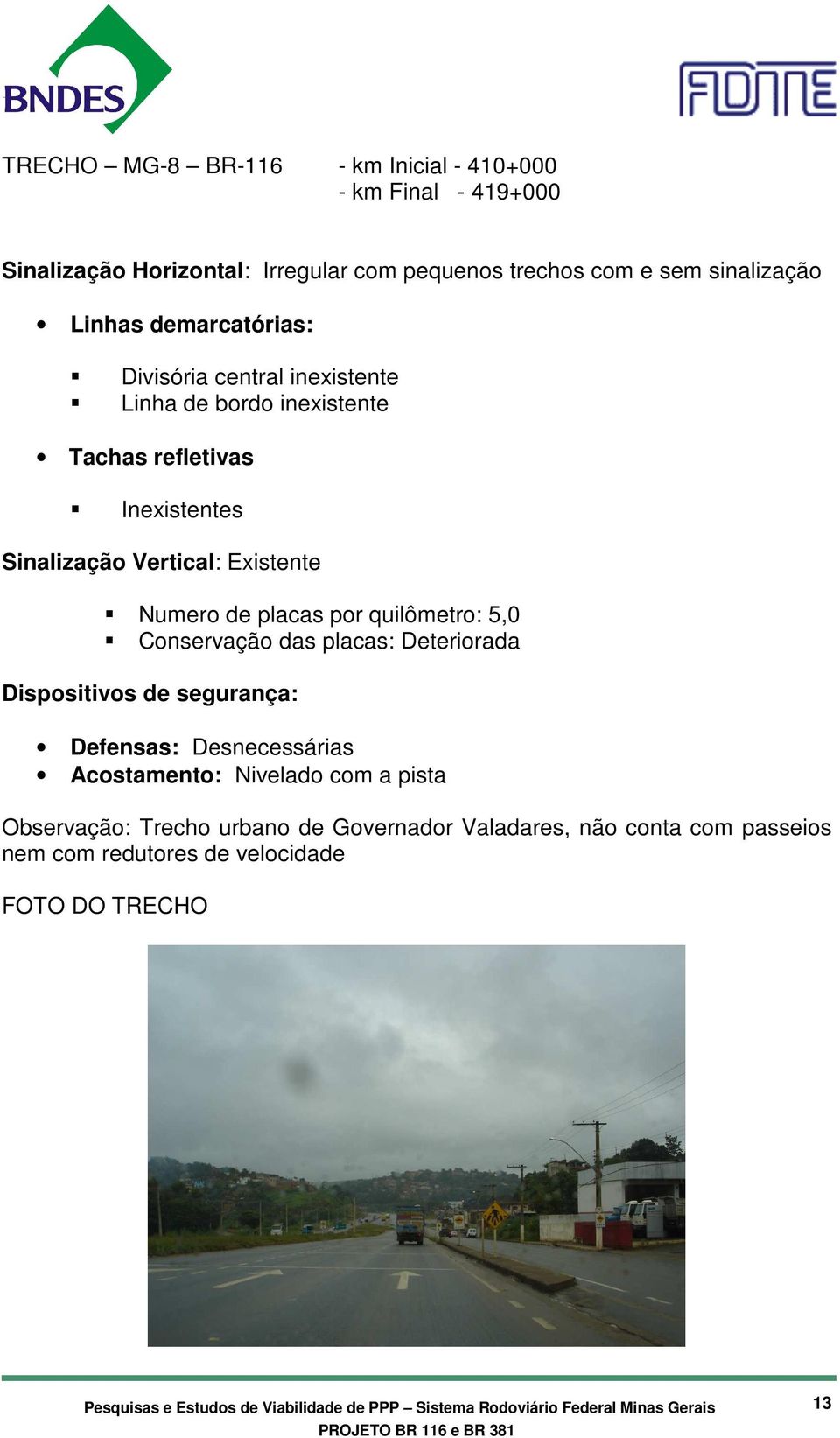 placas por quilômetro: 5,0 Conservação das placas: Deteriorada Dispositivos de segurança: Defensas: Desnecessárias Acostamento: