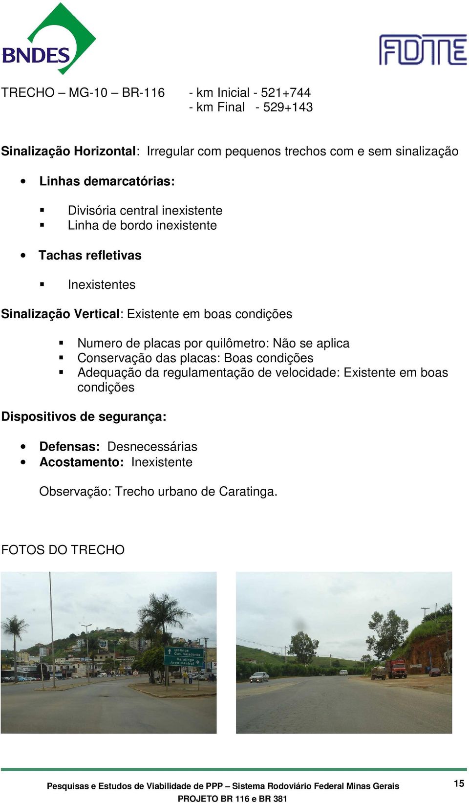 placas por quilômetro: Não se aplica Conservação das placas: Boas condições Adequação da regulamentação de velocidade: Existente em boas