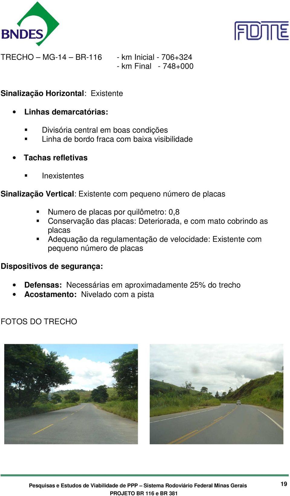 quilômetro: 0,8 Conservação das placas: Deteriorada, e com mato cobrindo as placas Adequação da regulamentação de velocidade: Existente com