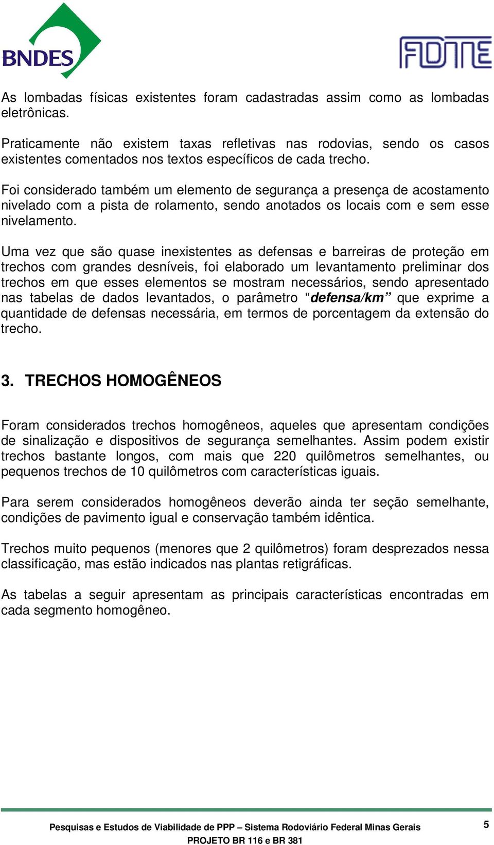 Foi considerado também um elemento de segurança a presença de acostamento nivelado com a pista de rolamento, sendo anotados os locais com e sem esse nivelamento.