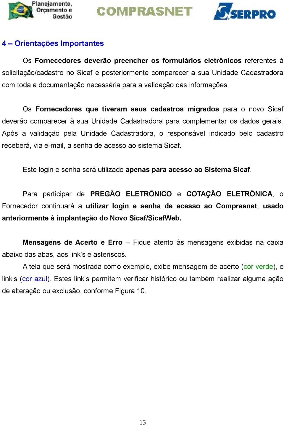 Os Fornecedores que tiveram seus cadastros migrados para o novo Sicaf deverão comparecer à sua Unidade Cadastradora para complementar os dados gerais.