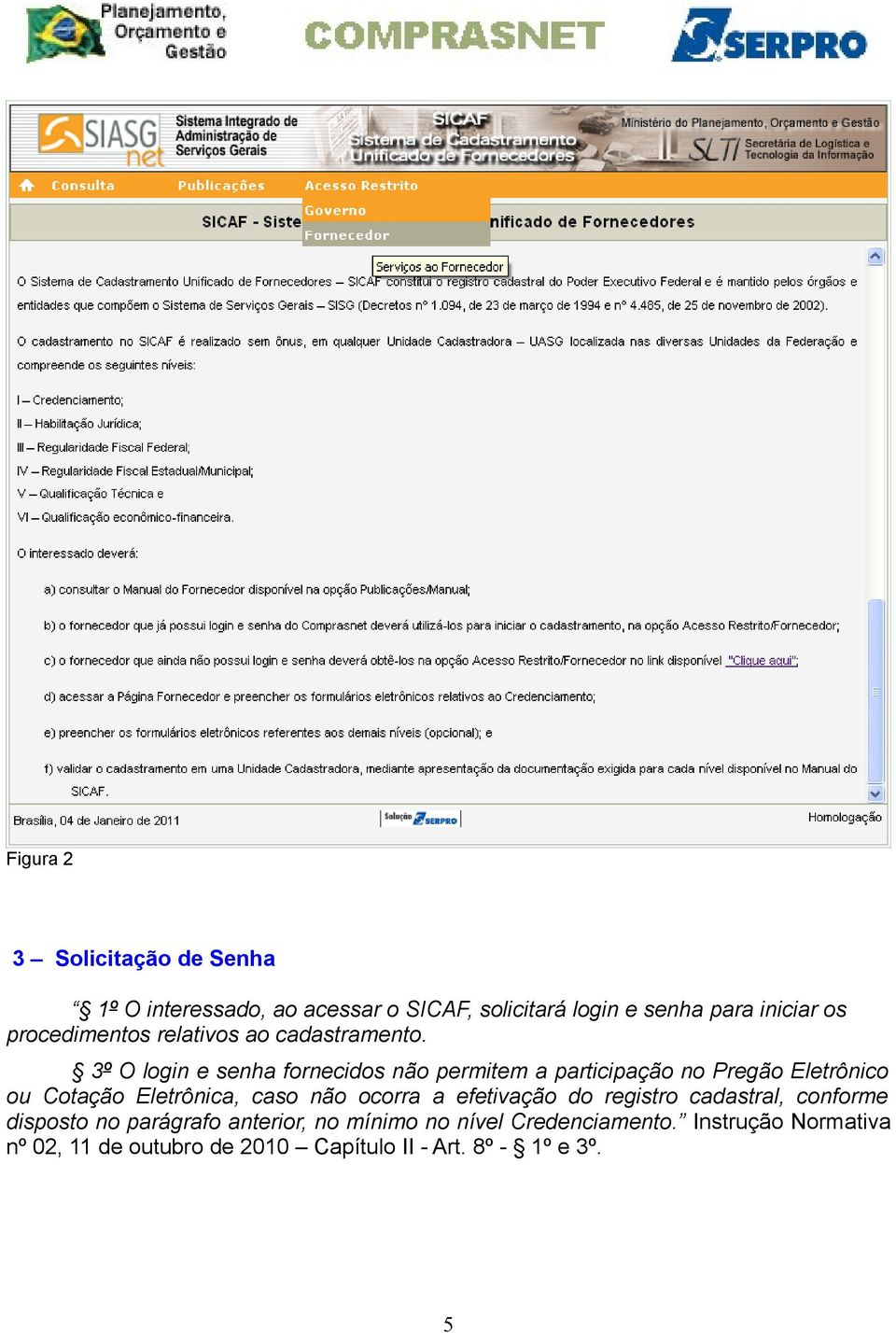 3º O login e senha fornecidos não permitem a participação no Pregão Eletrônico ou Cotação Eletrônica, caso não