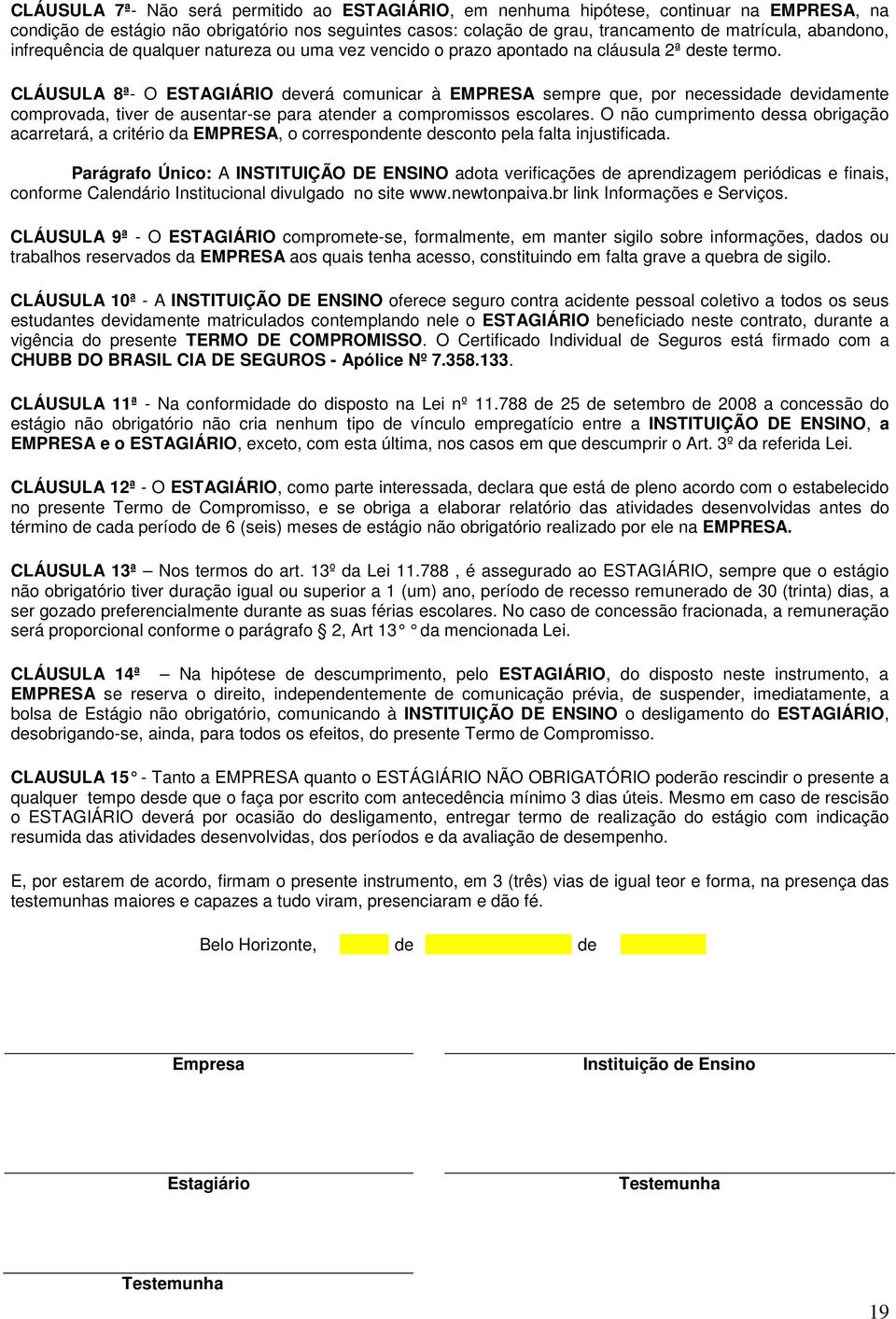 CLÁUSULA 8ª- O ESTAGIÁRIO deverá comunicar à EMPRESA sempre que, por necessidade devidamente comprovada, tiver de ausentar-se para atender a compromissos escolares.