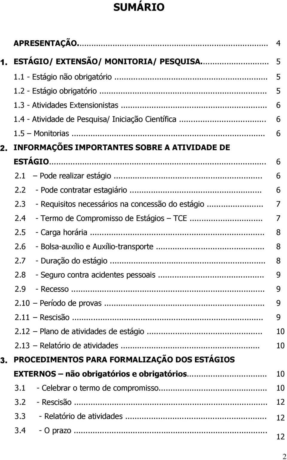 .. 6 2.3 - Requisitos necessários na concessão do estágio... 7 2.4 - Termo de Compromisso de Estágios TCE... 7 2.5 - Carga horária... 8 2.6 - Bolsa-auxílio e Auxílio-transporte... 8 2.7 - Duração do estágio.