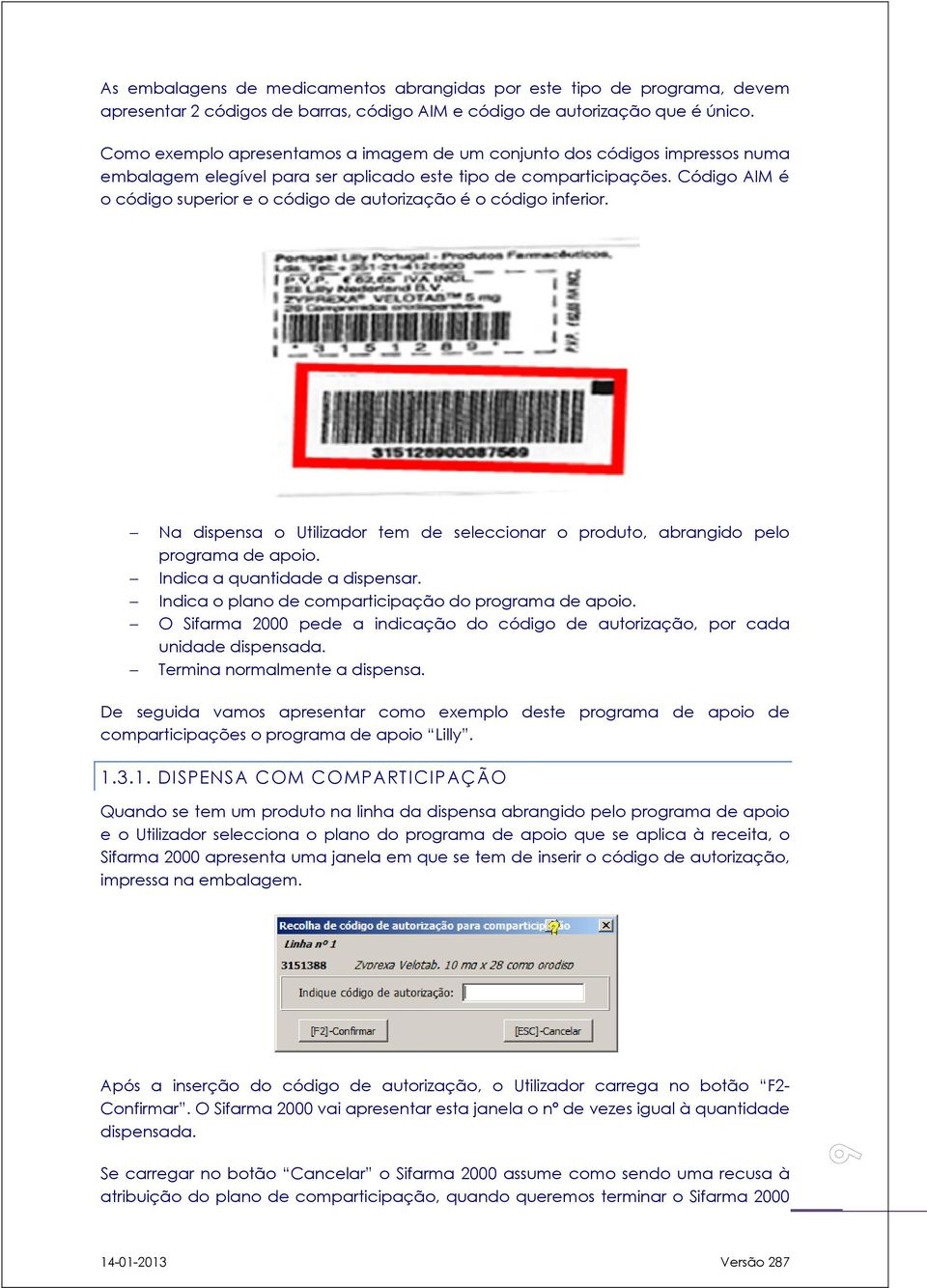 Código AIM é o código superior e o código de autorização é o código inferior. Na dispensa o Utilizador tem de seleccionar o produto, abrangido pelo programa de apoio. Indica a quantidade a dispensar.