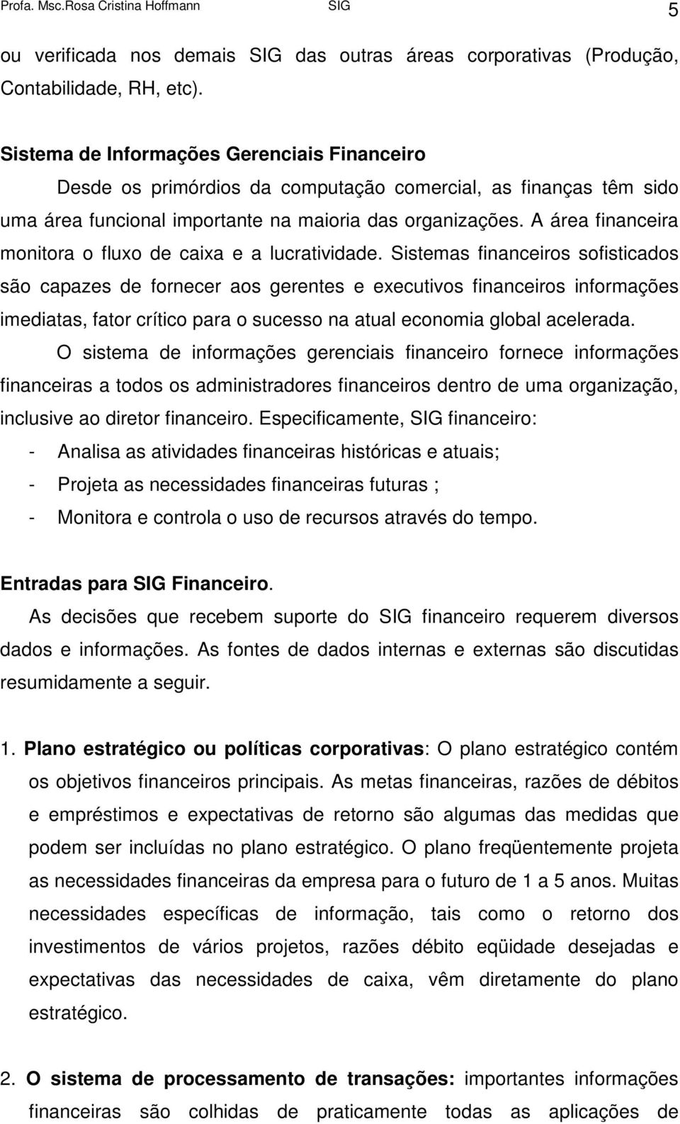 A área financeira monitora o fluxo de caixa e a lucratividade.