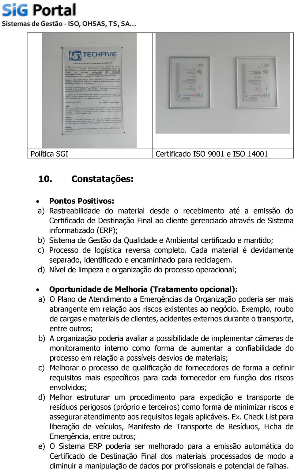 Sistema de Gestão da Qualidade e Ambiental certificado e mantido; c) Processo de logística reversa completo. Cada material é devidamente separado, identificado e encaminhado para reciclagem.