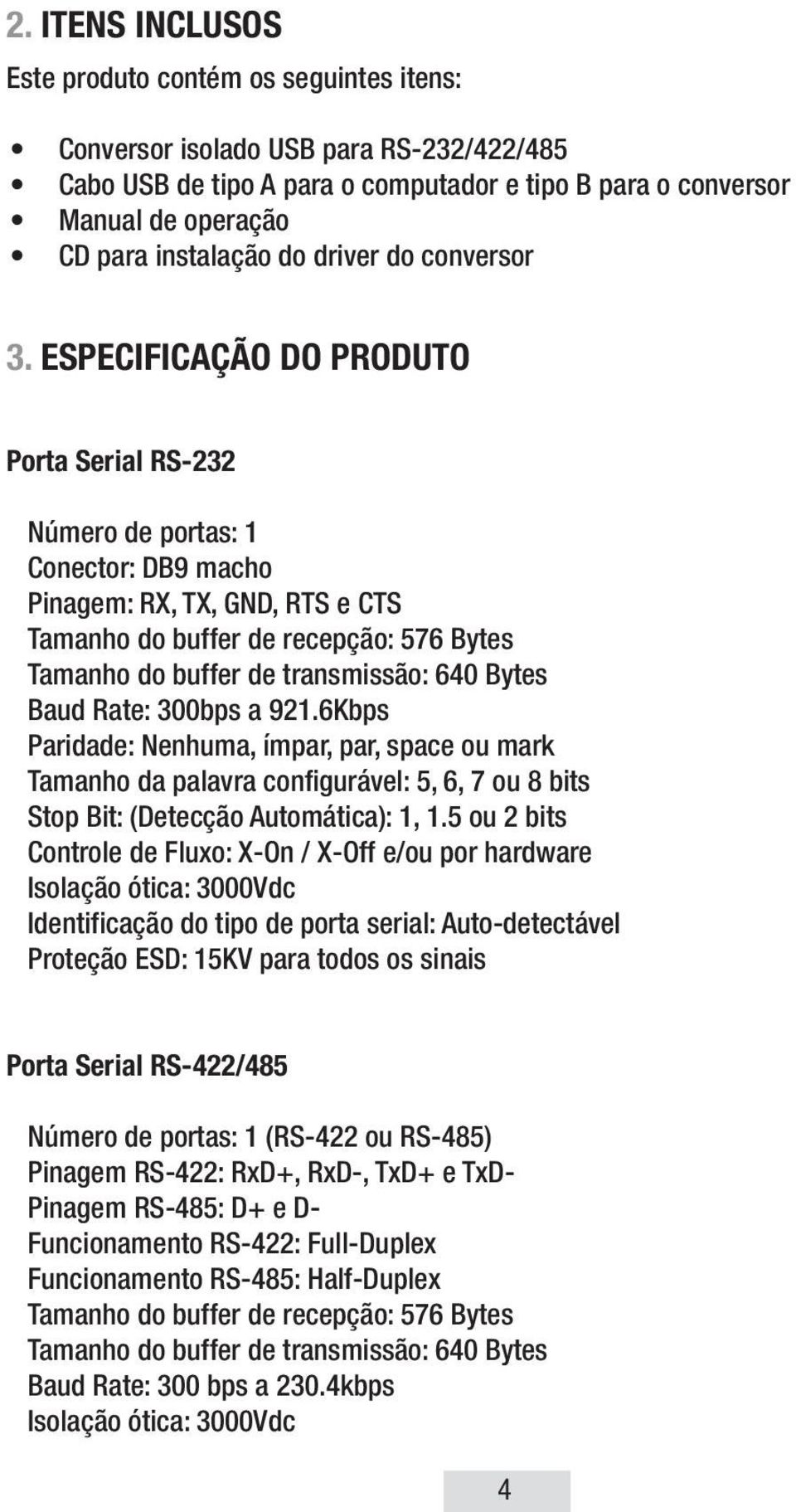 ESPECIFICAÇÃO DO PRODUTO Porta Serial RS-232 Número de portas: 1 Conector: DB9 macho Pinagem: RX, TX, GND, RTS e CTS Tamanho do buffer de recepção: 576 Bytes Tamanho do buffer de transmissão: 640