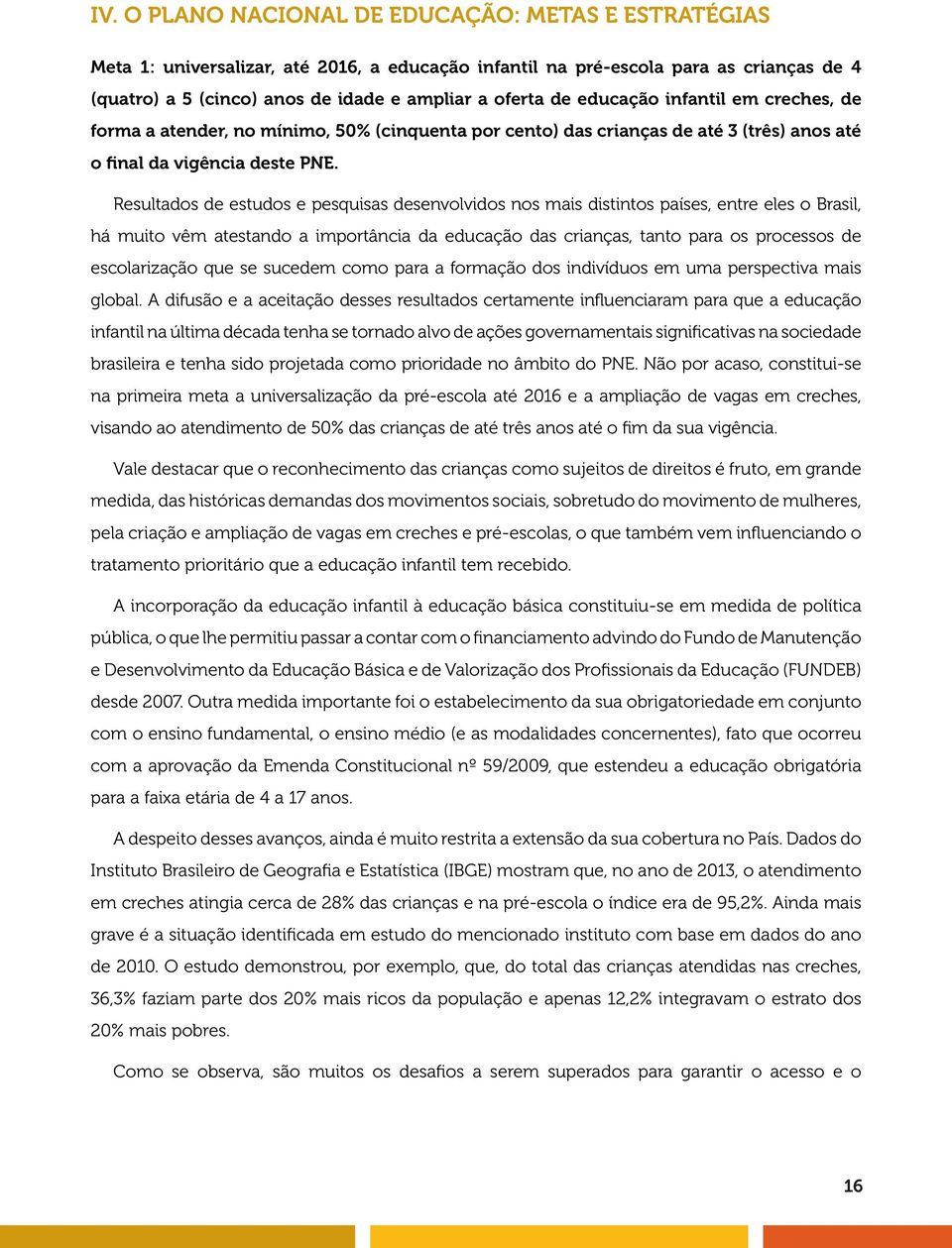 Resultados de estudos e pesquisas desenvolvidos nos mais distintos países, entre eles o Brasil, há muito vêm atestando a importância da educação das crianças, tanto para os processos de escolarização