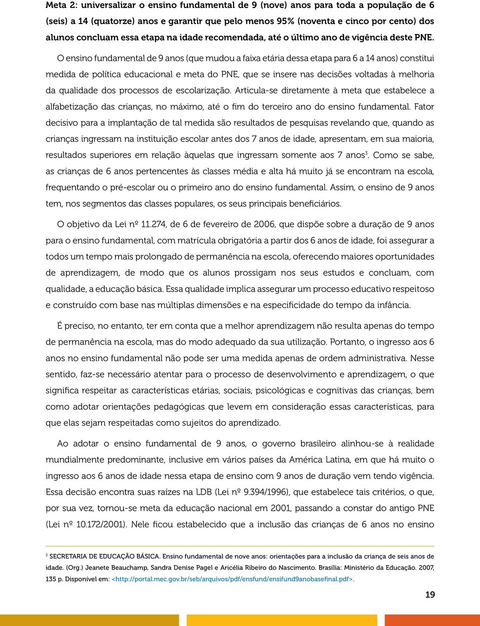 O ensino fundamental de 9 anos (que mudou a faixa etária dessa etapa para 6 a 14 anos) constitui medida de política educacional e meta do PNE, que se insere nas decisões voltadas à melhoria da