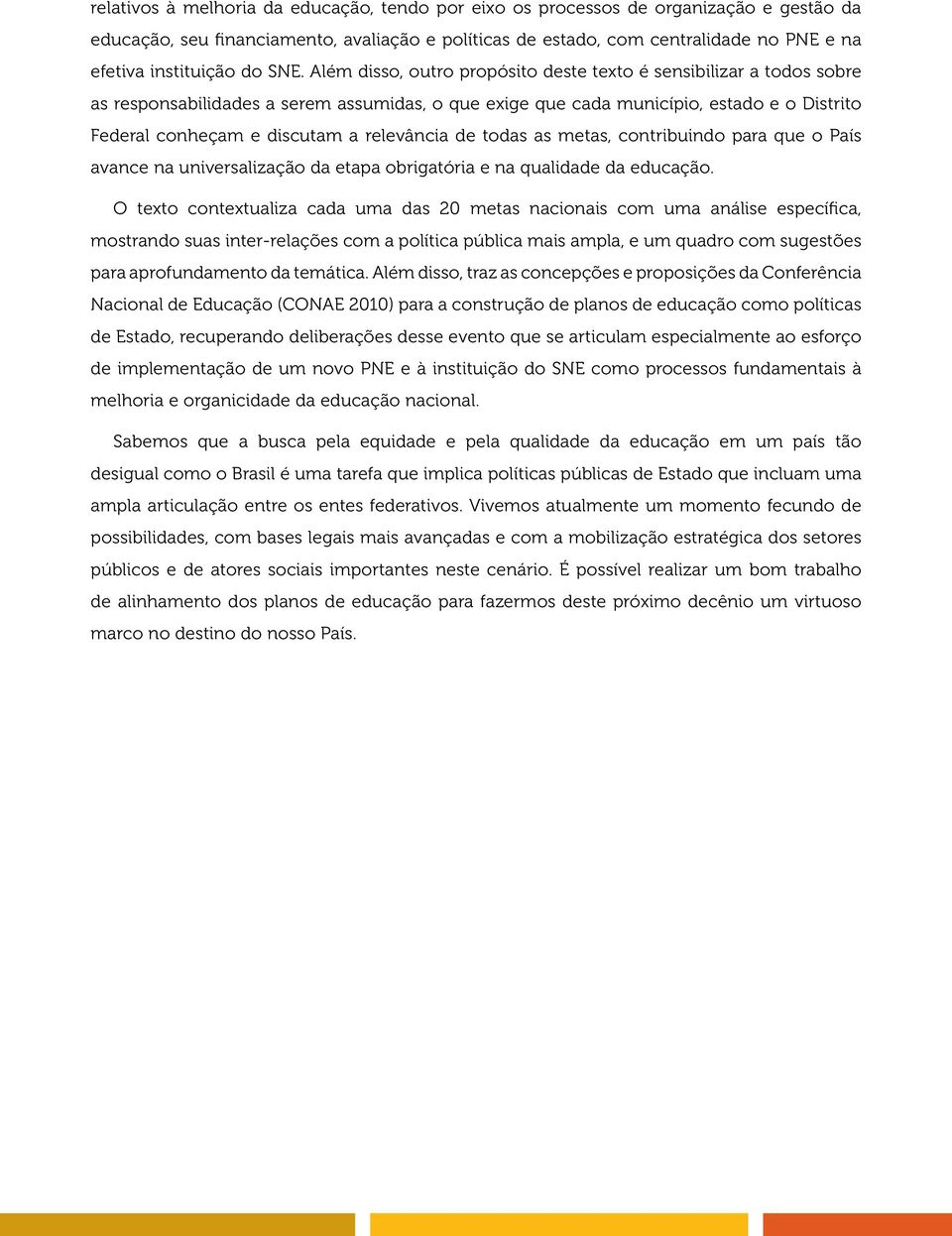 Além disso, outro propósito deste texto é sensibilizar a todos sobre as responsabilidades a serem assumidas, o que exige que cada município, estado e o Distrito Federal conheçam e discutam a