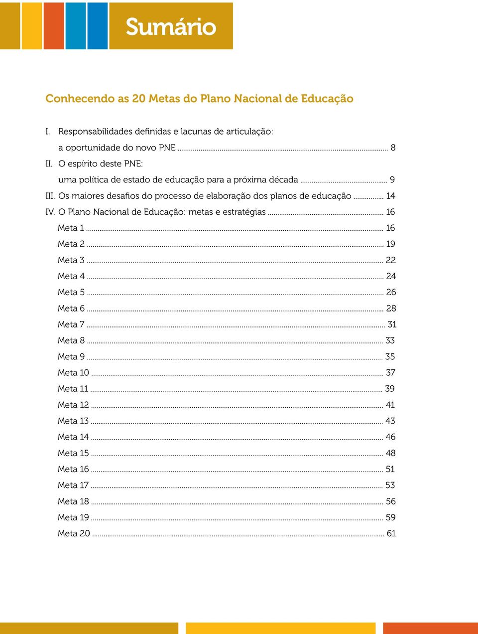 .. 14 IV. O Plano Nacional de Educação: metas e estratégias... 16 Meta 1... 16 Meta 2... 19 Meta 3... 22 Meta 4... 24 Meta 5... 26 Meta 6... 28 Meta 7... 31 Meta 8.