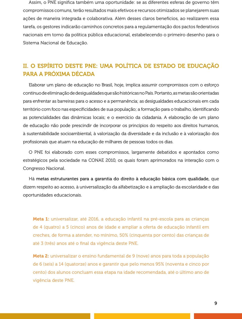 Além desses claros benefícios, ao realizarem essa tarefa, os gestores indicarão caminhos concretos para a regulamentação dos pactos federativos nacionais em torno da política pública educacional,