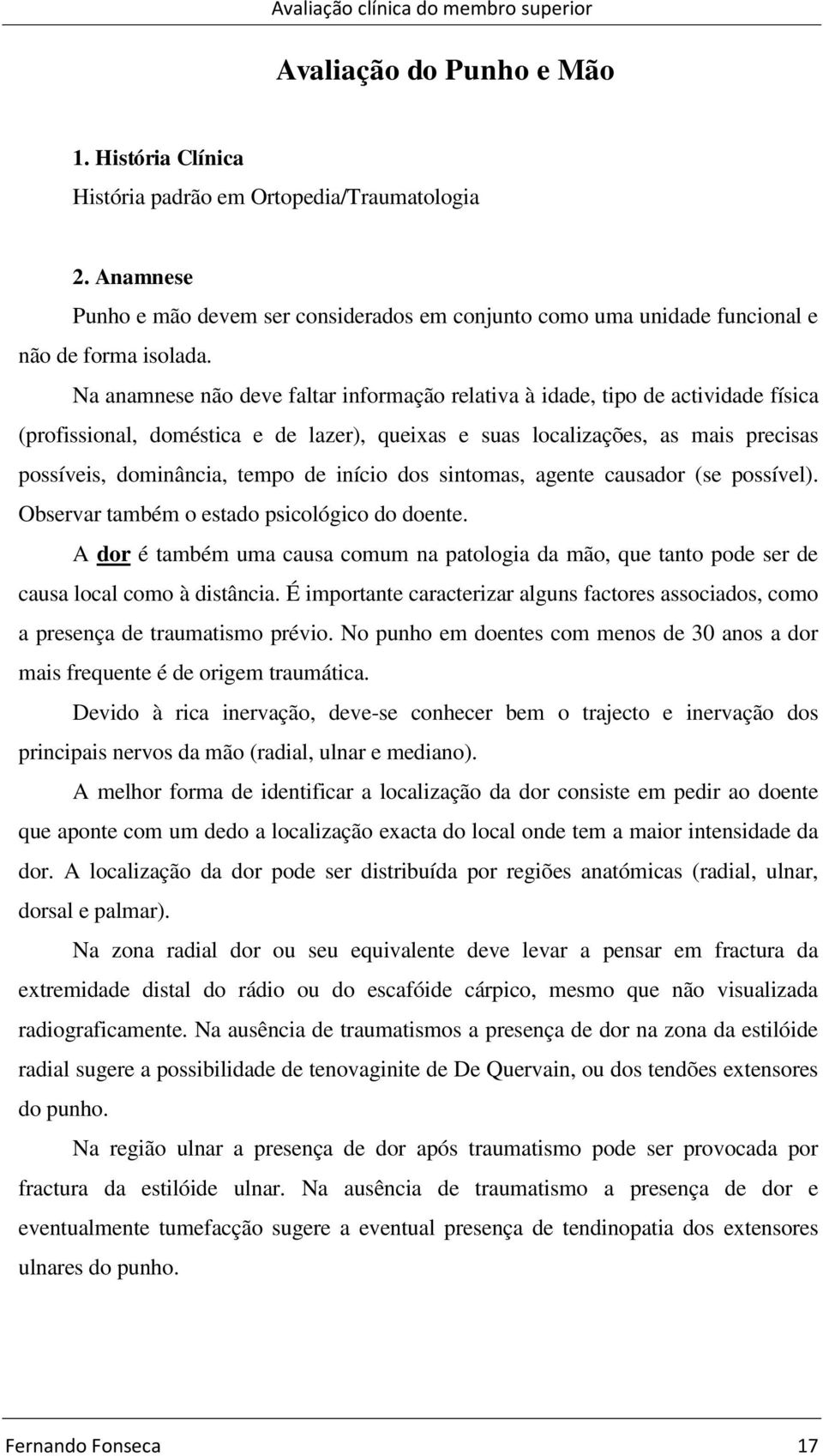 Na anamnese não deve faltar informação relativa à idade, tipo de actividade física (profissional, doméstica e de lazer), queixas e suas localizações, as mais precisas possíveis, dominância, tempo de