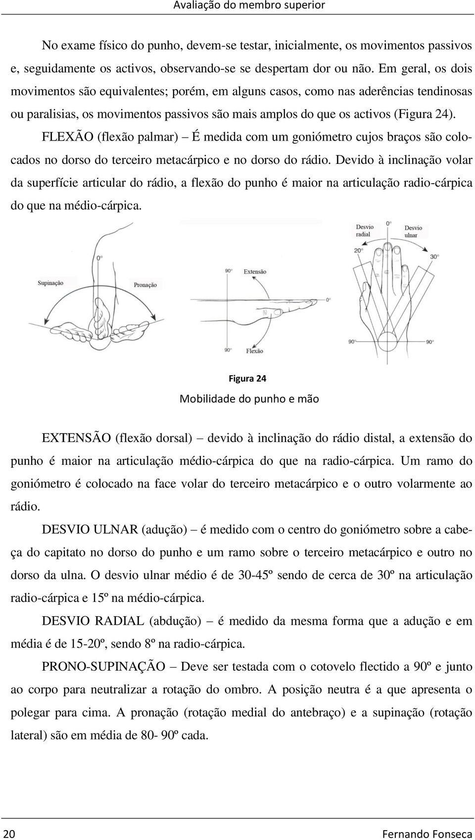 FLEXÃO (flexão palmar) É medida com um goniómetro cujos braços são colocados no dorso do terceiro metacárpico e no dorso do rádio.