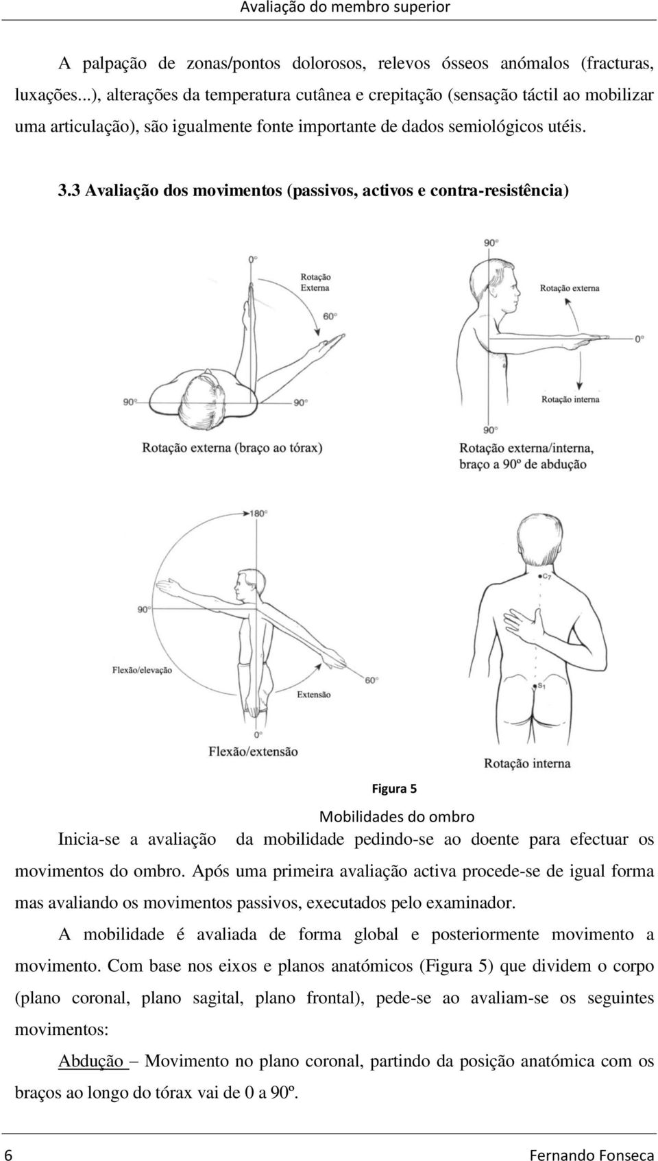 3 Avaliação dos movimentos (passivos, activos e contra-resistência) Figura 5 Mobilidades do ombro Inicia-se a avaliação da mobilidade pedindo-se ao doente para efectuar os movimentos do ombro.