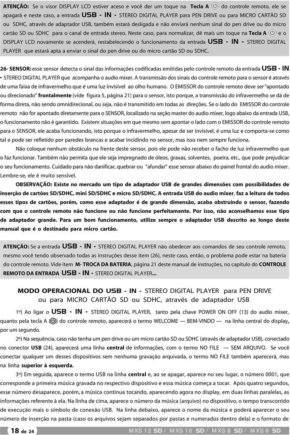 Neste caso, para normalizar, dê mais um toque na Tecla A e o DISPLAY LCD novamente se acenderá, restabelecendo o funcionamento da entrada USB - IN - STEREO DIGITAL PLAYER que estará apta a enviar o