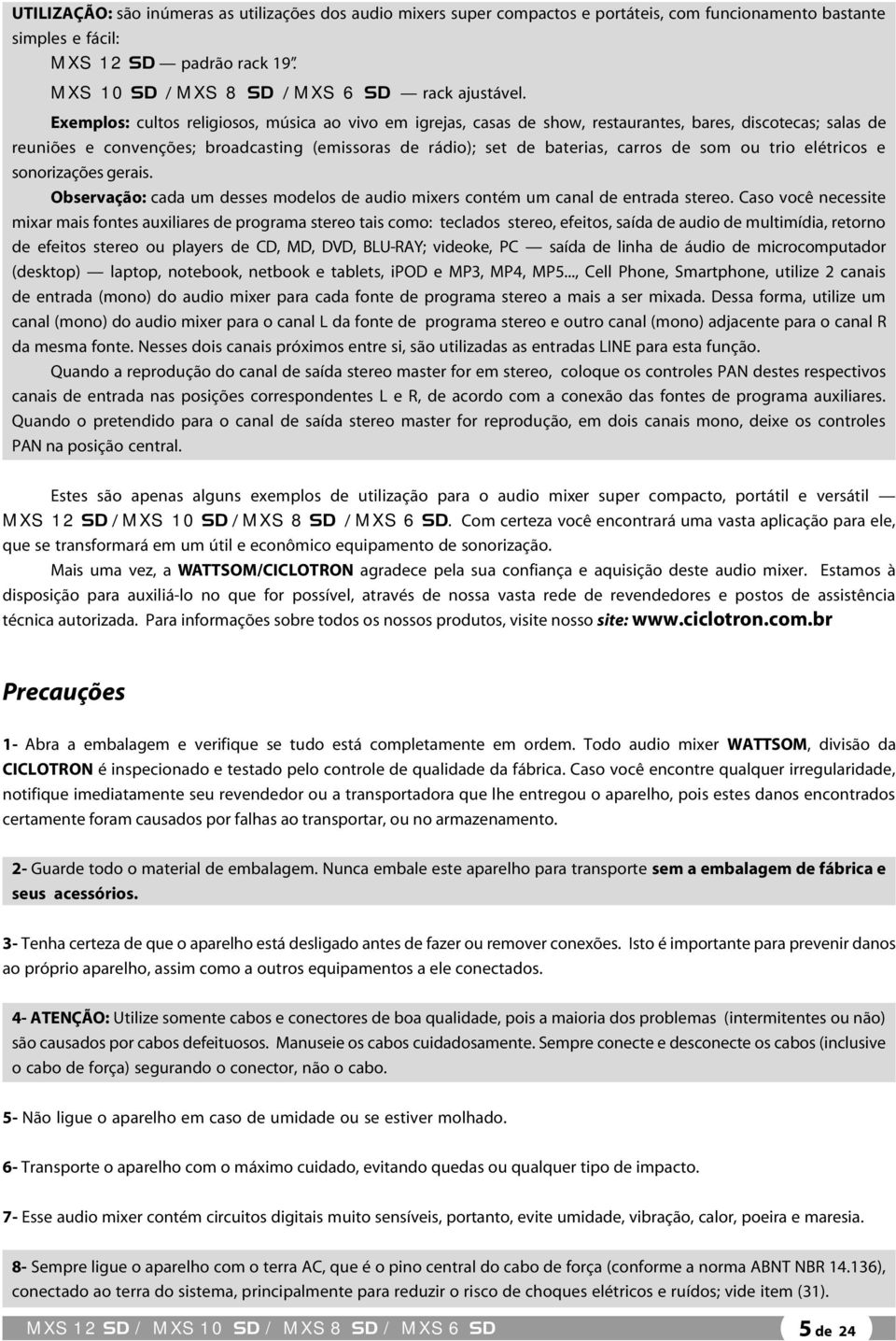 Exemplos: cultos religiosos, música ao vivo em igrejas, casas de show, restaurantes, bares, discotecas; salas de reuniões e convenções; broadcasting (emissoras de rádio); set de baterias, carros de