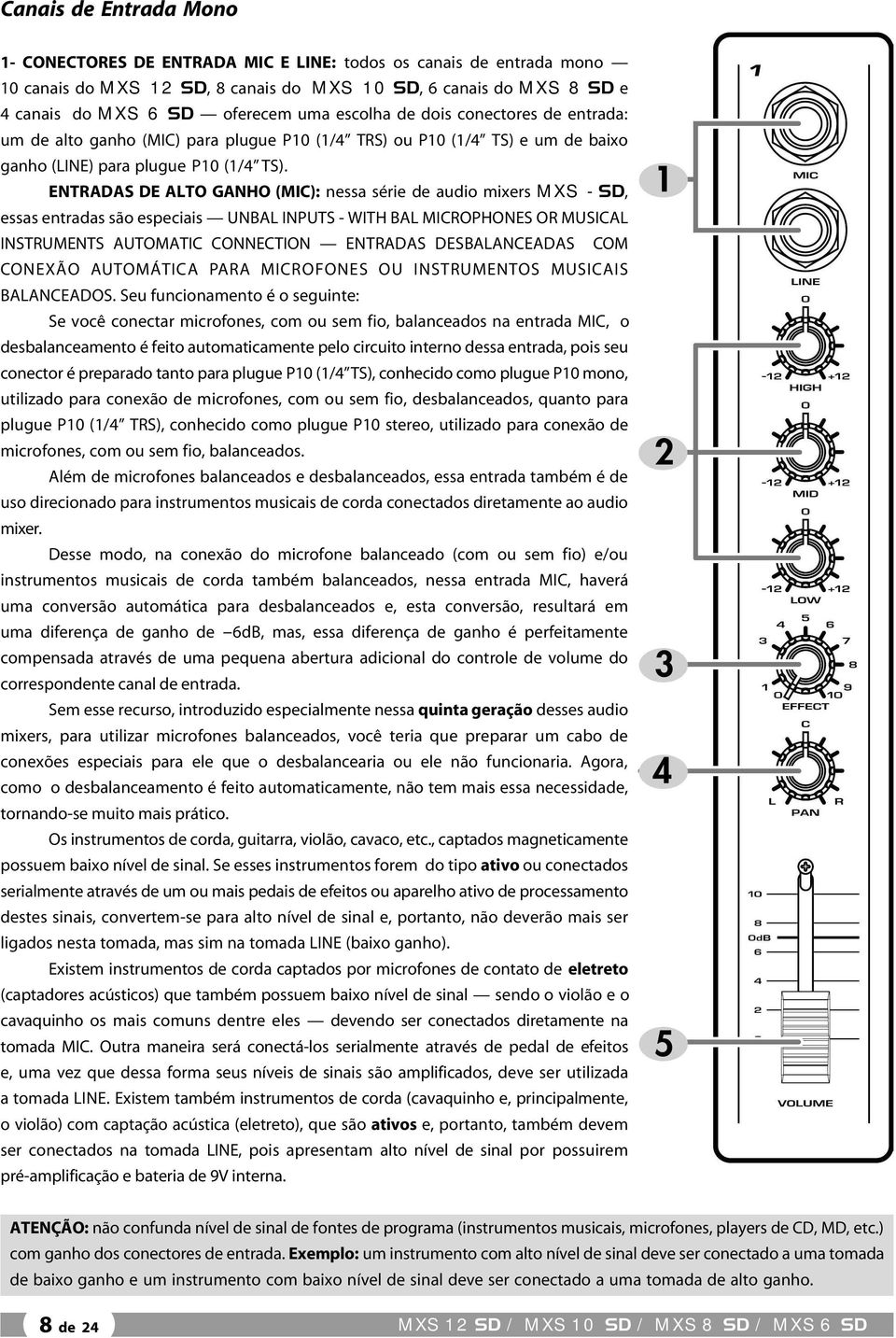 ENTRADAS DE ALTO GANHO (MIC): nessa série de audio mixers MXS - SD, essas entradas são especiais UNBAL INPUTS - WITH BAL MICROPHONES OR MUSICAL INSTRUMENTS AUTOMATIC CONNECTION ENTRADAS