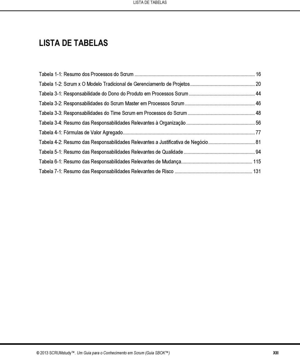 .. 46 Tabela 3-3: Responsabilidades do Time Scrum em Processos do Scrum... 48 Tabela 3-4: Resumo das Responsabilidades Relevantes à Organização... 56 Tabela 4-1: Fórmulas de Valor Agregado.