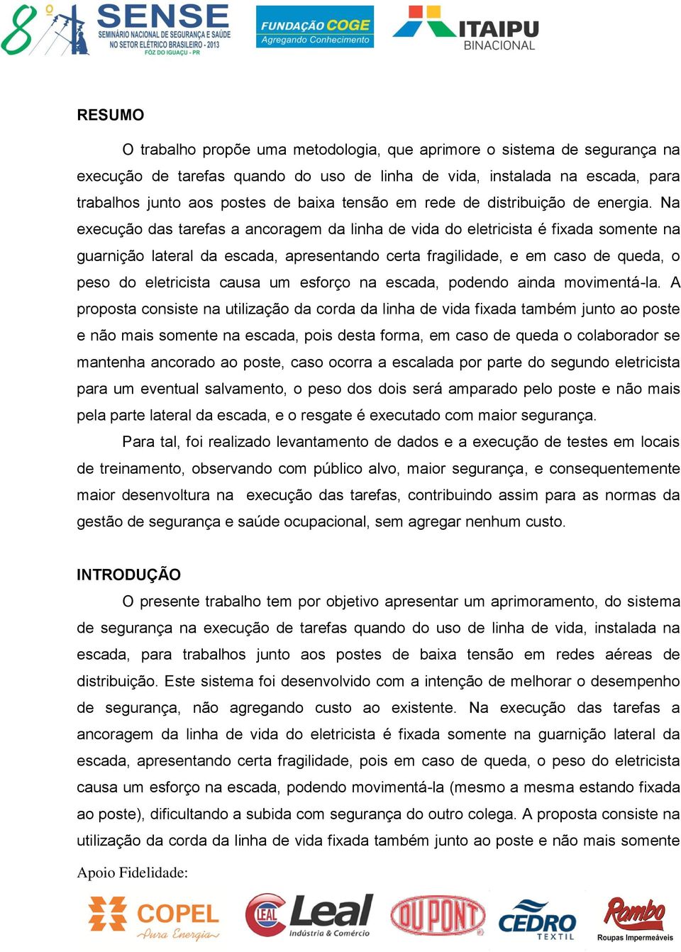 Na execução das tarefas a ancoragem da linha de vida do eletricista é fixada somente na guarnição lateral da escada, apresentando certa fragilidade, e em caso de queda, o peso do eletricista causa um