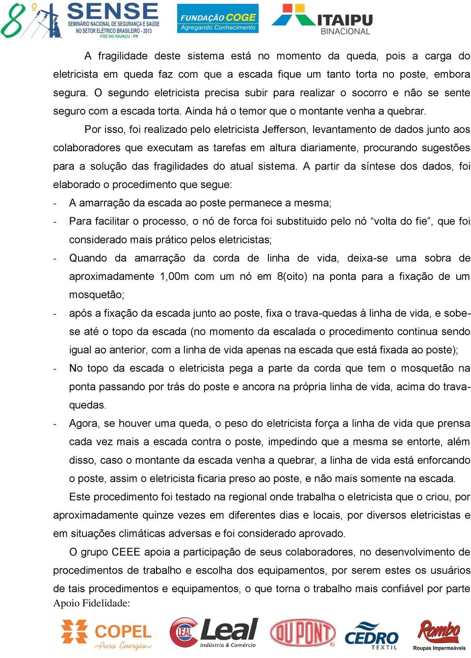 Por isso, foi realizado pelo eletricista Jefferson, levantamento de dados junto aos colaboradores que executam as tarefas em altura diariamente, procurando sugestões para a solução das fragilidades