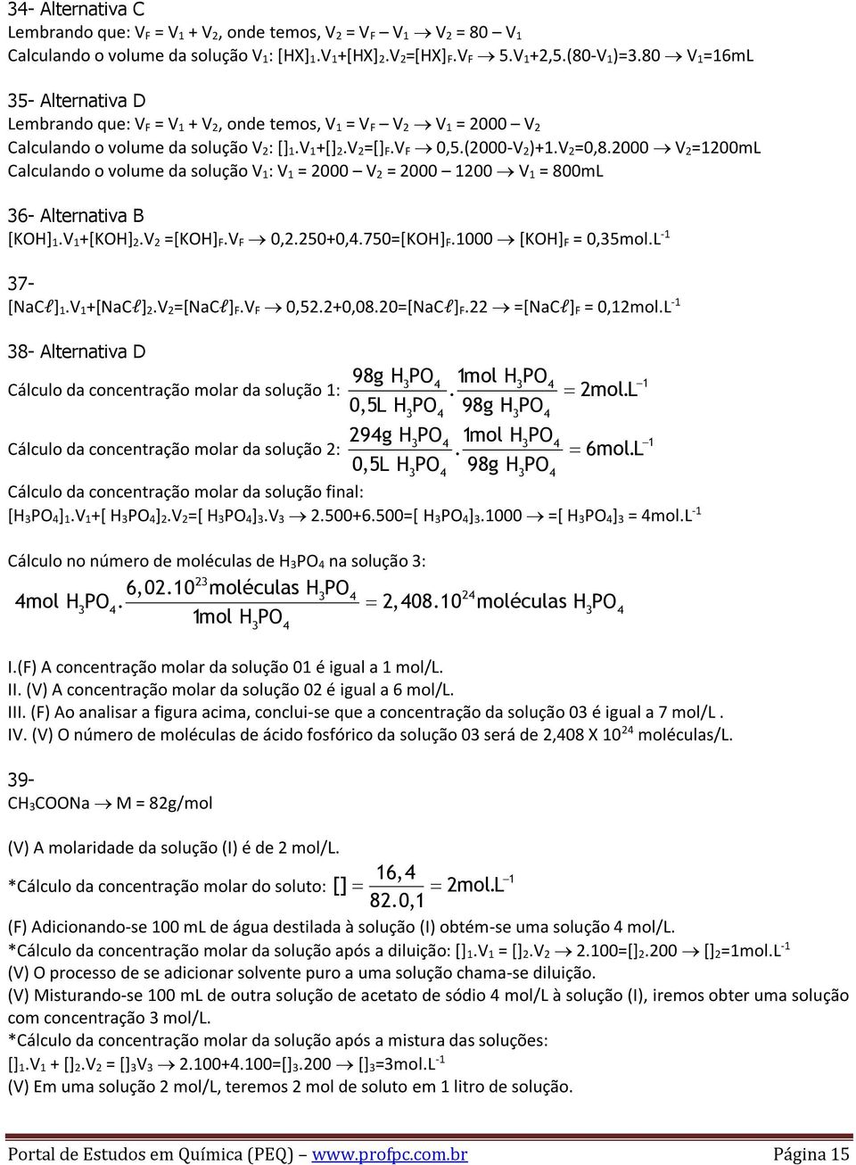 2000 V 2=1200mL Calculando o volume da solução V 1: V 1 = 2000 V 2 = 2000 1200 V 1 = 800mL 36- Alternativa B [KOH] 1.V 1+[KOH] 2.V 2 =[KOH] F.V F 0,2.250+0,4.750=[KOH] F.1000 [KOH] F = 0,35mol.