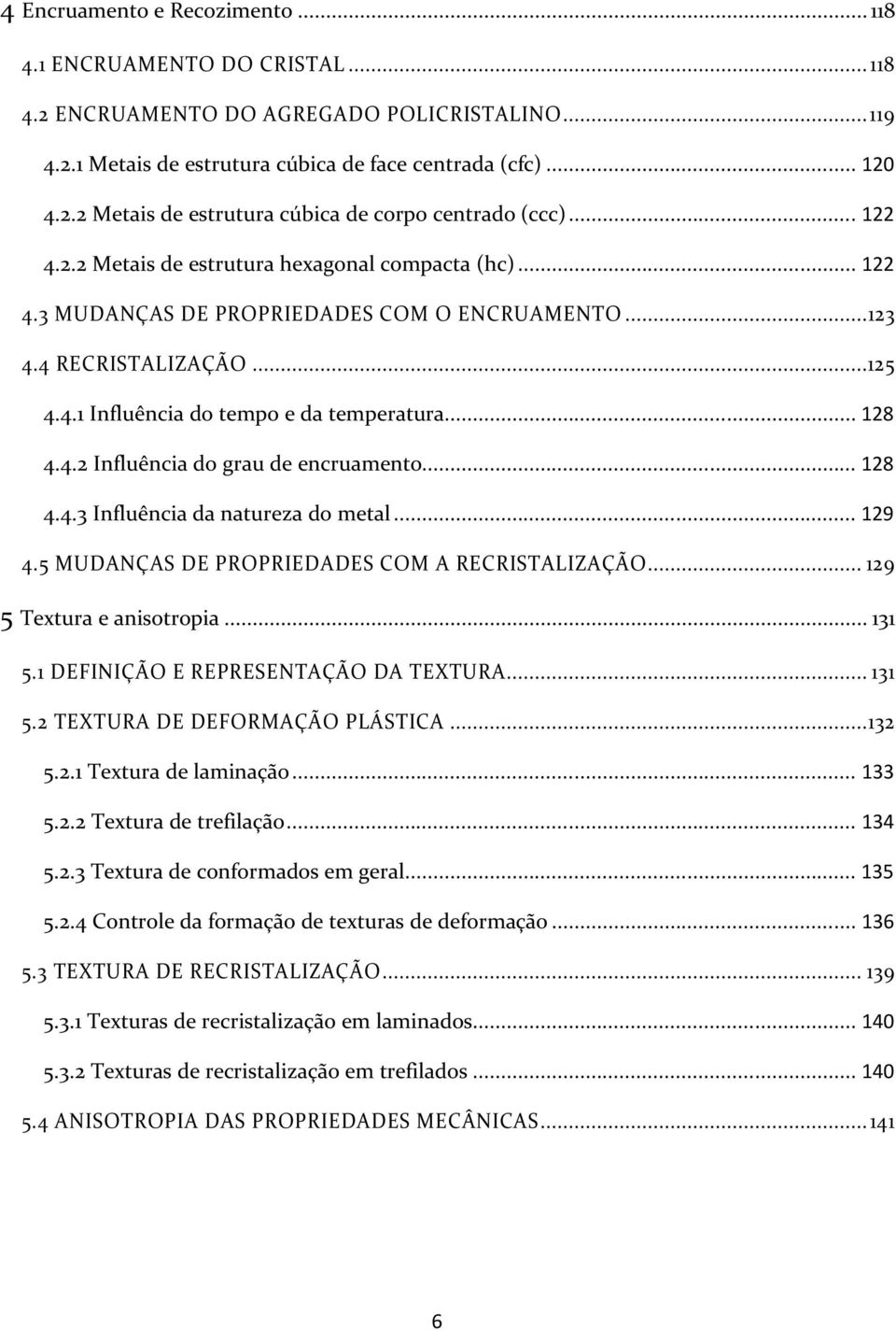 .. 8 4.4. Influência do grau de encruamento... 8 4.4. Influência da natureza do metal... 9 4.5 MUDANÇAS DE PROPRIEDADES COM A RECRISTALIZAÇÃO... 9 5 Textura e anisotropia... 5. DEFINIÇÃO E REPRESENTAÇÃO DA TEXTURA.