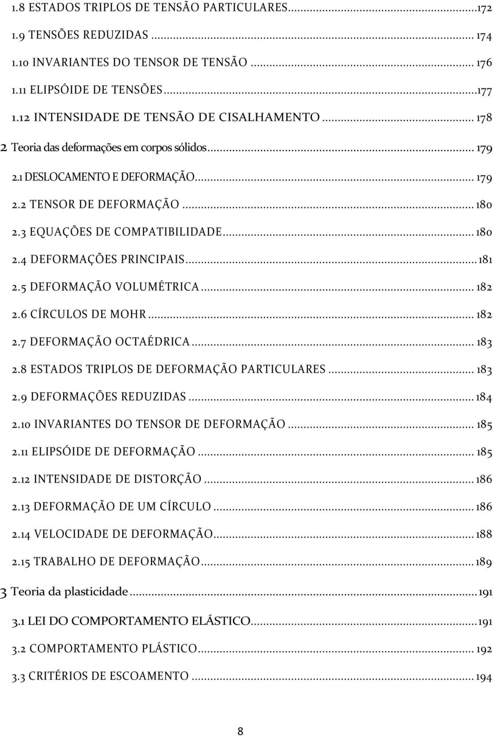 .. 8.6 CÍRCULOS DE MOHR... 8.7 DEFORMAÇÃO OCTAÉDRICA... 8.8 ESTADOS TRIPLOS DE DEFORMAÇÃO PARTICULARES... 8.9 DEFORMAÇÕES REDUZIDAS... 84.0 INVARIANTES DO TENSOR DE DEFORMAÇÃO... 85.