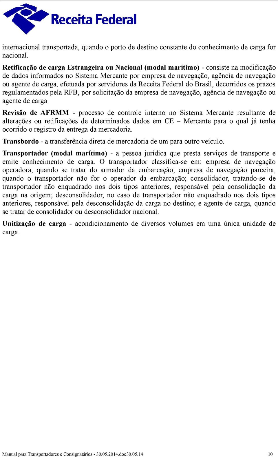 efetuada por servidores da Receita Federal do Brasil, decorridos os prazos regulamentados pela RFB, por solicitação da empresa de navegação, agência de navegação ou agente de carga.