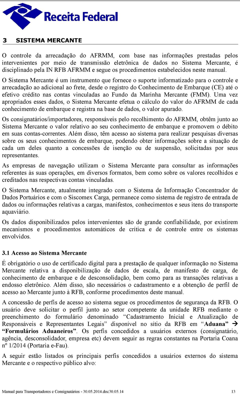 O Sistema Mercante é um instrumento que fornece o suporte informatizado para o controle e arrecadação ao adicional ao frete, desde o registro do Conhecimento de Embarque (CE) até o efetivo crédito