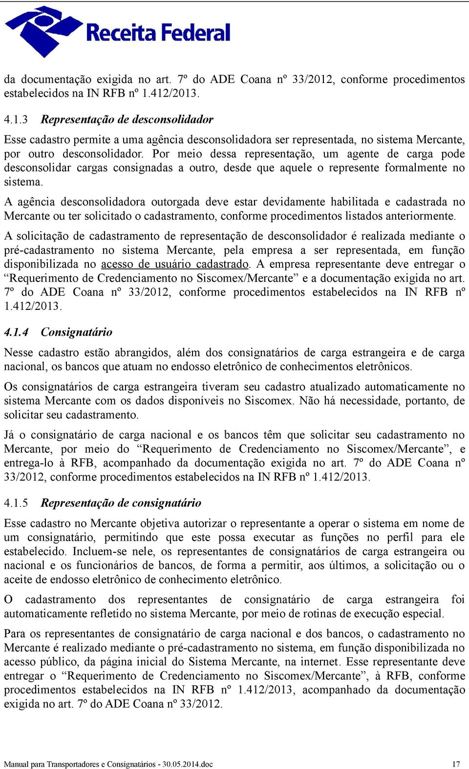 412/2013. 4.1.3 Representação de desconsolidador Esse cadastro permite a uma agência desconsolidadora ser representada, no sistema Mercante, por outro desconsolidador.