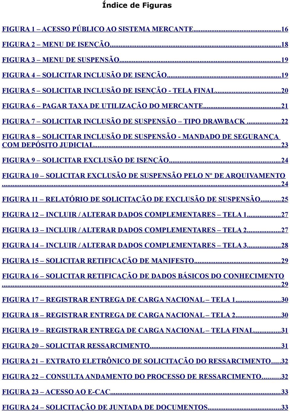..22 FIGURA 8 SOLICITAR INCLUSÃO DE SUSPENSÃO - MANDADO DE SEGURANÇA COM DEPÓSITO JUDICIAL... 23 FIGURA 9 SOLICITAR EXCLUSÃO DE ISENÇÃO.