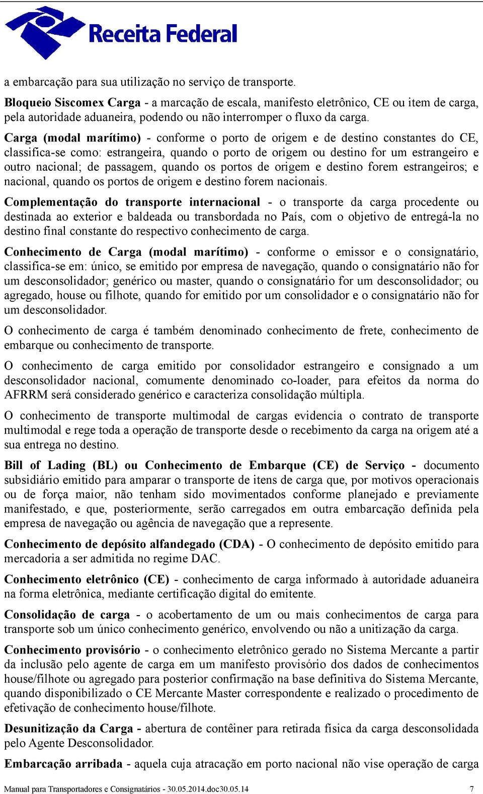 Carga (modal marítimo) - conforme o porto de origem e de destino constantes do CE, classifica-se como: estrangeira, quando o porto de origem ou destino for um estrangeiro e outro nacional; de