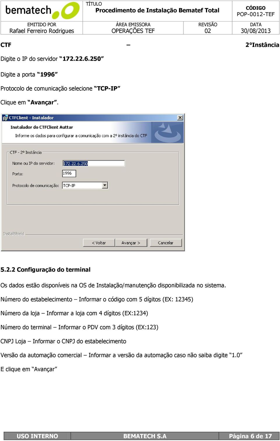 PDV com 3 dígitos (EX:123) CNPJ Loja Informar o CNPJ do estabelecimento Versão da automação comercial Informar a versão da automação caso não saiba digite