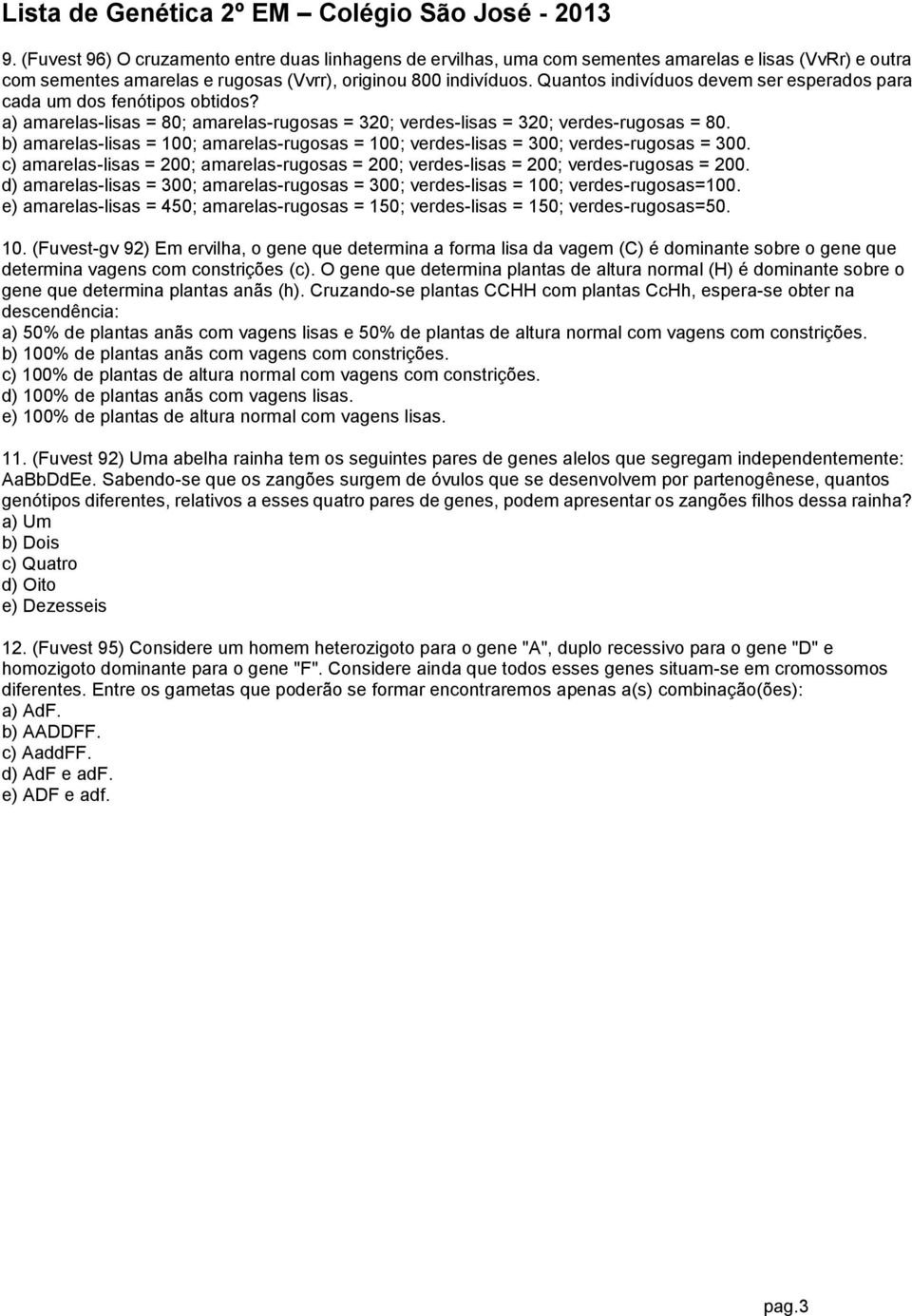 b) amarelas-lisas = 100; amarelas-rugosas = 100; verdes-lisas = 300; verdes-rugosas = 300. c) amarelas-lisas = 200; amarelas-rugosas = 200; verdes-lisas = 200; verdes-rugosas = 200.